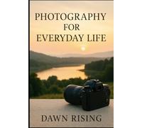 Photography for Everyday Life: Capturing Beauty, Meaning, and Light in the Ordinary