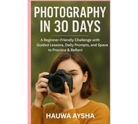 PHOTOGRAPHY in 30 DAYS: A Beginner-Friendly Challenge with Guided Lessons, Daily Prompts, and Space to Practice & Reflect