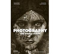 Photography: The Whole Story by Juliet Hacking