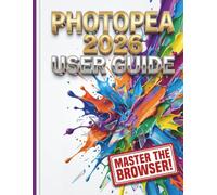 Photopea 2026 User Guide: The Complete Step-by-Step Manual to Mastering Digital Art, Photo Editing, and Graphic Design Without Expensive Subscriptions