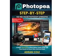 Photopea Step-by-Step: The Free Online Photoshop Alternative: A Simple, Visual Guide to Photo Editing, Graphic Design, and Clean Results for School, Work, and Social Media
