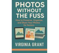 Photos Without the Fuss: How to Preserve, Organize, and Share Your Photos For Seniors