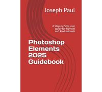 Photoshop Elements 2025 Guidebook: A Step-by-Step user guide for Novices and Professionals