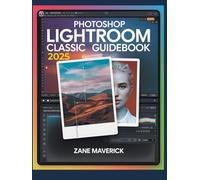 PHOTOSHOP LIGHTROOM CLASSIC 2025: A Step-by-Step Guide to Stunning Photo Editing