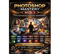 Photoshop Mastery Elite Certification - Book 2: The Advanced Gamified Workbook for Professional Editing, Design & Production For Kids, Teens And Adults
