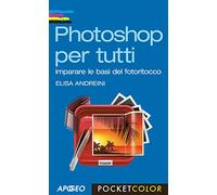 Photoshop per tutti. Imparare le basi del fotoritocco