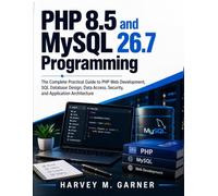 PHP 8.5 and MySQL 26.7 Programming: The Complete Practical Guide to PHP Web Development, SQL Database Design, Data Access, Security, and Application Architecture
