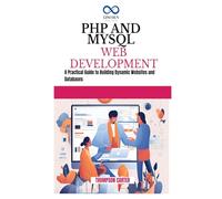 PHP AND MYSQL WEB DEVELOPMENT: A Practical Guide to Building Dynamic Websites and Databases