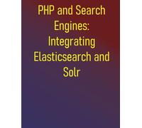 PHP and Search Engines: Integrating Elasticsearch and Solr: Effective Search with PHP: Building Powerful Applications with Elasticsearch and Solr