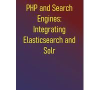 PHP and Search Engines: Integrating Elasticsearch and Solr: Effective Search with PHP: Building Powerful Applications with Elasticsearch and Solr