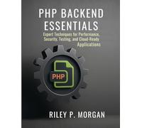 PHP Backend Essentials: Expert Techniques for Performance, Security, Testing, and Cloud-Ready Applications