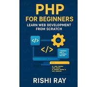 PHP for Beginners: Learn Web Development from Scratch: A Complete Beginner's Guide to Mastering PHP from Scratch - Learn Variables, Functions, Forms, MySQL, and Build Your First Project