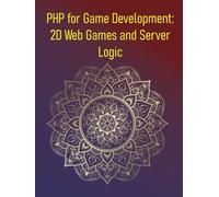 PHP for Game Development: 2D Web Games and Server Logic: Build Interactive 2D Games from Scratch Using HTML5 Canvas, JavaScript, and PHP