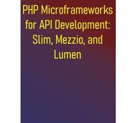 PHP Microframeworks for API Development: Slim, Mezzio, and Lumen: A Comprehensive Guide to Building Lightweight, Fast APIs Focusing on Routing, Middleware, and Dependency Injection
