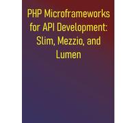 PHP Microframeworks for API Development: Slim, Mezzio, and Lumen: A Comprehensive Guide to Building Lightweight, Fast APIs Focusing on Routing, Middleware, and Dependency Injection