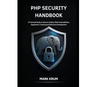 PHP Security Handbook: A Practical Guide to Secure Coding, Web Vulnerabilities, Application Testing and Defensive Development