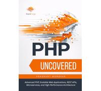 PHP Uncovered: Advanced PHP, Scalable Web Applications, REST APIs, Microservices, and High-Performance Architecture