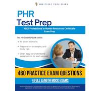 PHR Test Prep: 460 Exam-Style Practice Questions, 4 Full-Length Mock Exams, and Clear Explanations for the HRCI Professional in Human Resources (PHR) Certification
