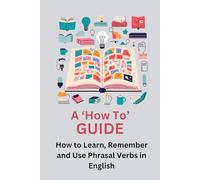 Phrasal Verbs: A 'How To' Guide to Learn, Remember and Use Phrasal Verbs in English