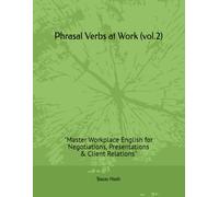 Phrasal Verbs at Work (vol.2): "Master Workplace English for Negotiations, Presentations & Client Relations"