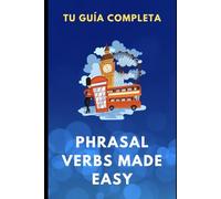 Phrasal Verbs Made Easy. Tu Guía Completa
