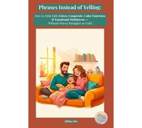 Phrases Instead of Yelling: How to Talk So Kids Listen Without Yelling, Calm Tantrums, Reduce Power Struggles, and Build Emotional Connection - With Ready-to-Use Phrases for Ages 3-16