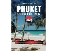 PHUKET REISEFÜHRER 2025: Entdecken Sie unberührte Strände, ein pulsierendes Nachtleben, exotische Tempel und Expertentipps für einen idealen Urlaub auf der thailändischen Insel