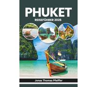 PHUKET REISEFÜHRER 2026: Sonnenbeschienene Strände, pulsierende Altstädte, geheime Buchten und nächtliche Straßen, Inselhüpfen, Essensszenen und der lokale Rhythmus Thailands und Südostasiens