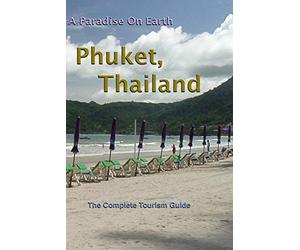 Phuket, Thailand. A Paradise On Earth - The Complete Tourism Guide