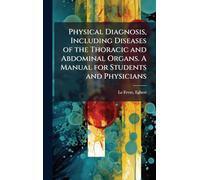 Physical Diagnosis, Including Diseases of the Thoracic and Abdominal Organs. A Manual for Students and Physicians
