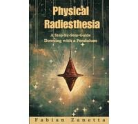 Physical Radiesthesia: A Step By Step Guide To Dowsing With A Pendulum