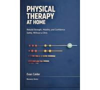 Physical Therapy at Home: Safe Rehabilitation Exercises to Restore Strength, Mobility, and Confidence Without a Clinic