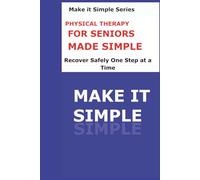 Physical Therapy Made Simple for Seniors: A Clear Step-by-Step Guide to Moving Safely, Building Strength, Improving Balance, and Staying Independent