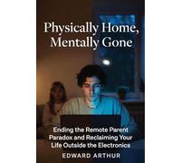 Physically Home, Mentally Gone: Ending the Remote Parent Paradox and Reclaiming Your Life Outside the electronics