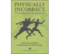 Physically incorrect-Fisicamente scorretto. L'approccio scientifico all'allenamento di Charles Staley