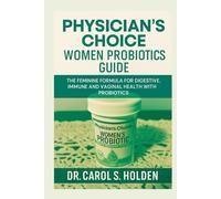 PHYSICIAN’S CHOICE WOMEN PROBIOTICS GUIDE: The Feminine Formula for Digestive, Immune and Vaginal Health with Probiotics