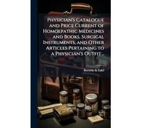 Physician's Catalogue and Price Current of Homoepathic Medicines and Books, Surgical Instruments, and Other Articles Pertaining to a Physician's Outfit ..