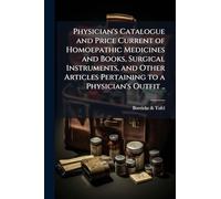 Physician's Catalogue and Price Current of Homoepathic Medicines and Books, Surgical Instruments, and Other Articles Pertaining to a Physician's Outfit ..