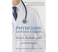 Physicians' Untold Stories: Miraculous experiences doctors are hesitant to share with their patients, or ANYONE!