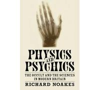 Physics and Psychics: The Occult and the Sciences in Modern Britain