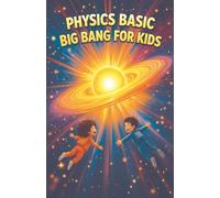 Physics Basic Big Bang For Kids: How the Universe Began, Expanded, and What Happens at the End of Time
