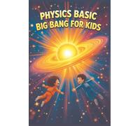 Physics Basic Big Bang For Kids: How the Universe Began, Expanded, and What Happens at the End of Time