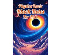 Physics Basic Black Holes for Kids: Event Horizons Hawking Radiation Wormholes Time Dilation and Supermassive Giants Explained for Ages 8 12