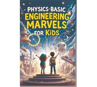 Physics Basic Engineering Marvels for Kids: Real Science Behind Famous Structures, Machines, and Space Wonders Explained for Young Minds