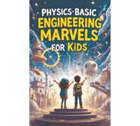 Physics Basic Engineering Marvels for Kids: Real Science Behind Famous Structures, Machines, and Space Wonders Explained for Young Minds