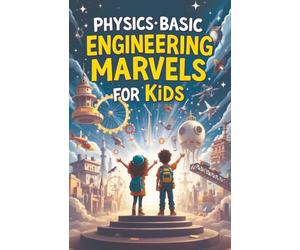 Physics Basic Engineering Marvels for Kids: Real Science Behind Famous Structures, Machines, and Space Wonders Explained for Young Minds