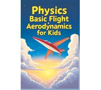 Physics Basic Flight and Aerodynamics for Kids: How Planes, Birds, Rockets and Future Aircraft Fly - Lift, Drag, Thrust, Bernoulli's Principle and Supersonic Science Explained