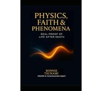 Physics, Faith & Phenomena: Real Proof of Life After Death