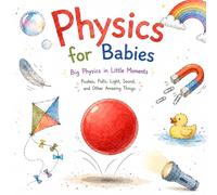 Physics for Babies: Big Physics in Little Moments: Pushes, Pulls, Light, Sound, and Other Amazing Things