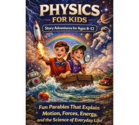 Physics for Kids: Story-Based Adventures for Ages 8-12: Fun Parables That Explain Motion, Forces, Energy, and the Science of Everyday Life